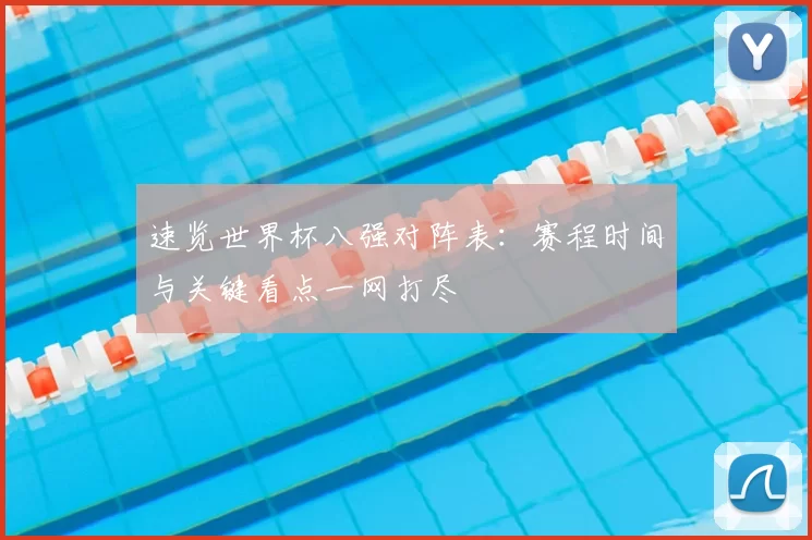 速览世界杯八强对阵表:赛程时间与关键看点一网打尽