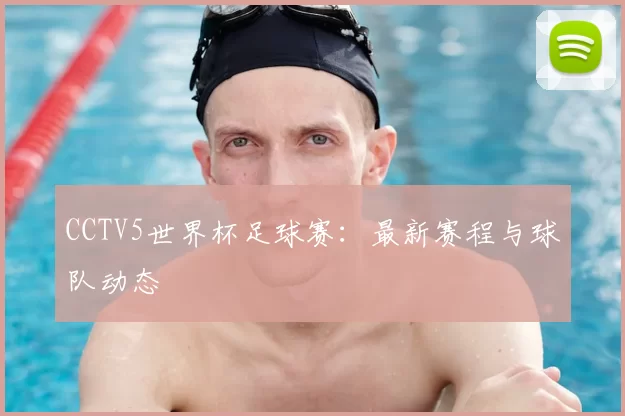 CCTV5世界杯足球赛：最新赛程与球队动态