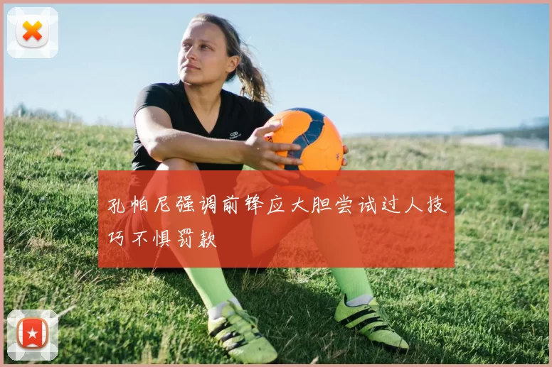 孔帕尼强调前锋应大胆尝试过人技巧不惧罚款