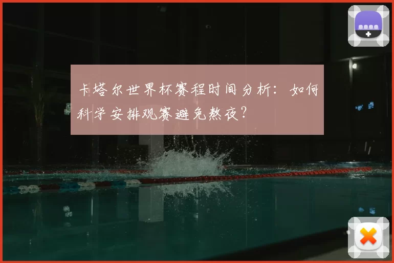 卡塔尔世界杯赛程时间分析:如何科学安排观赛避免熬夜?