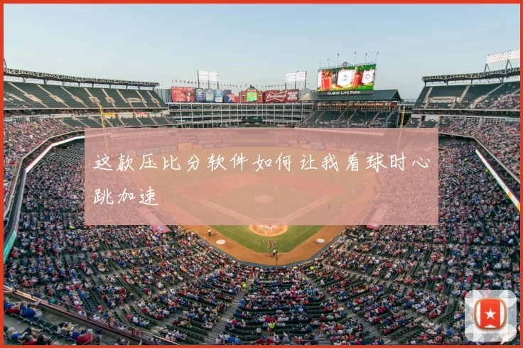 这款压比分软件如何让我看球时心跳加速