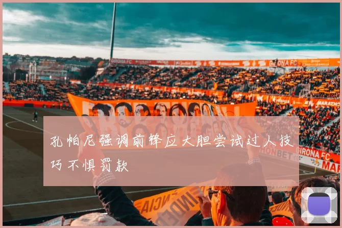 孔帕尼强调前锋应大胆尝试过人技巧不惧罚款