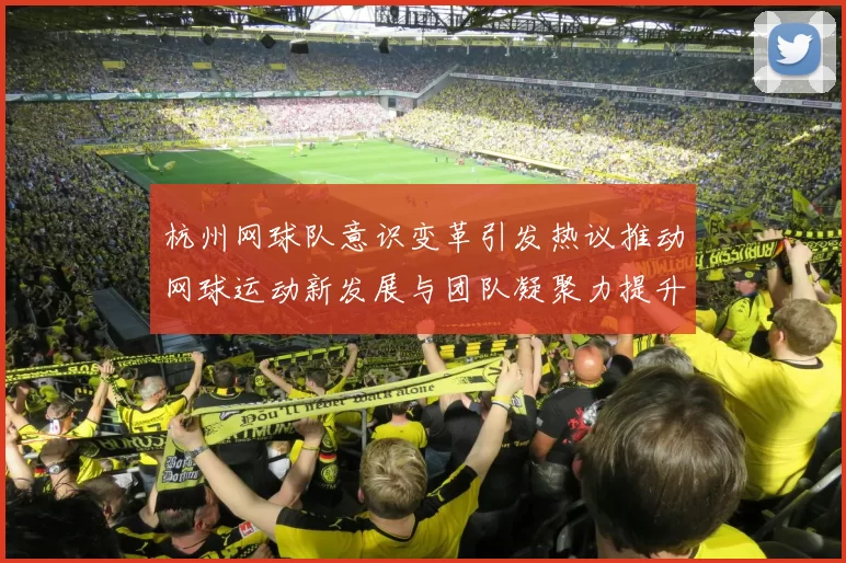 杭州网球队意识变革引发热议推动网球运动新发展与团队凝聚力提升