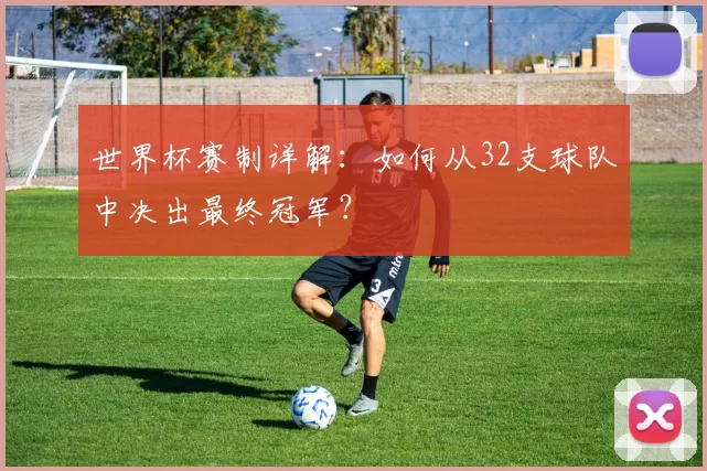 世界杯赛制详解：如何从32支球队中决出最终冠军？