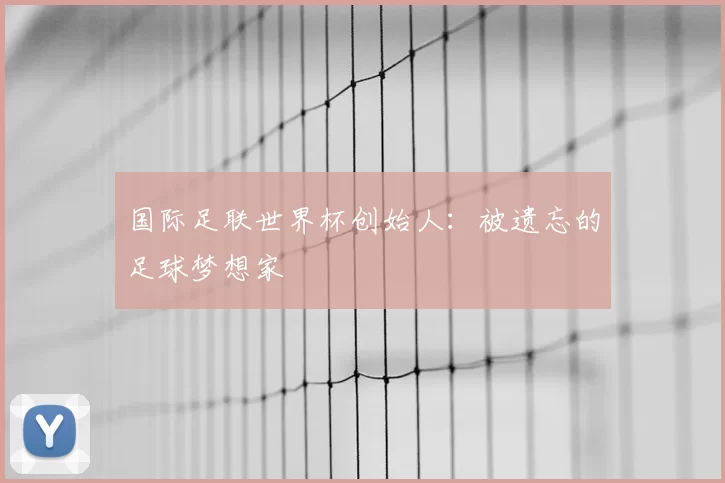 国际足联世界杯创始人:被遗忘的足球梦想家
