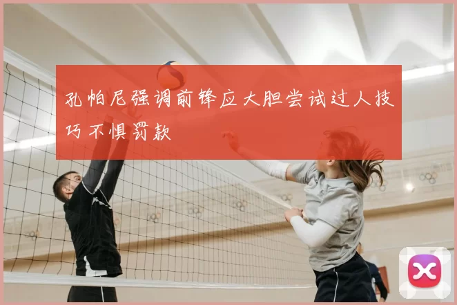 孔帕尼强调前锋应大胆尝试过人技巧不惧罚款
