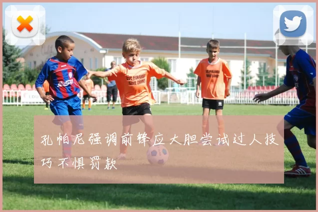 孔帕尼强调前锋应大胆尝试过人技巧不惧罚款