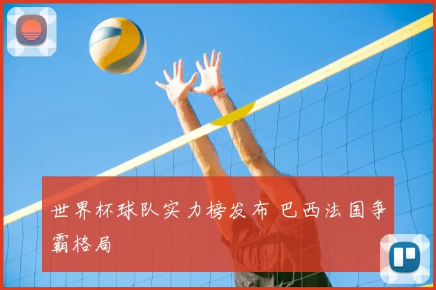 世界杯球队实力榜发布 巴西法国争霸格局
