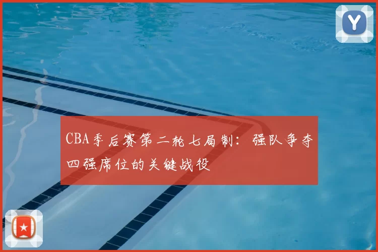 CBA季后赛第二轮七局制:强队争夺四强席位的关键战役