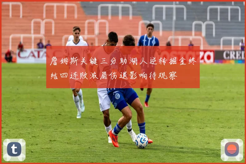 詹姆斯关键三分助湖人逆转掘金终结四连败浓眉伤退影响待观察