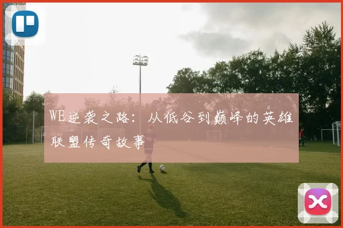 WE逆袭之路:从低谷到巅峰的英雄联盟传奇故事