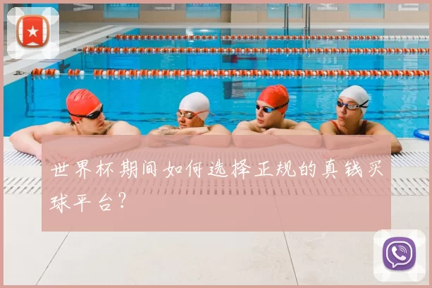 世界杯期间如何选择正规的真钱买球平台？
