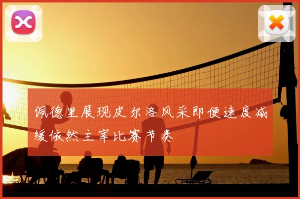 佩德里展现皮尔洛风采即便速度减缓依然主宰比赛节奏