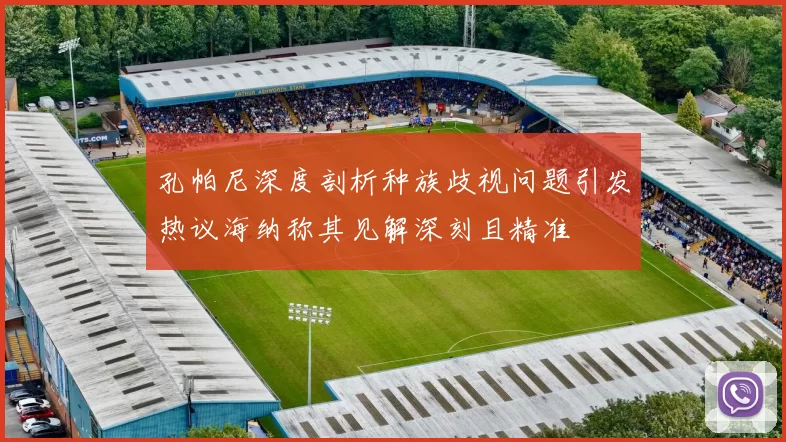 孔帕尼深度剖析种族歧视问题引发热议海纳称其见解深刻且精准