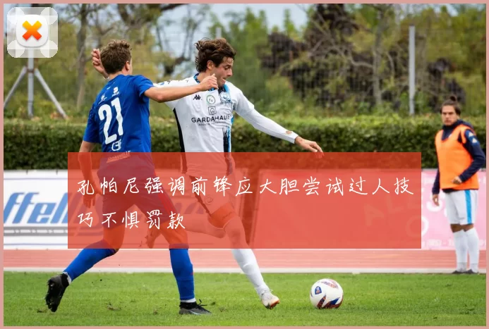 孔帕尼强调前锋应大胆尝试过人技巧不惧罚款