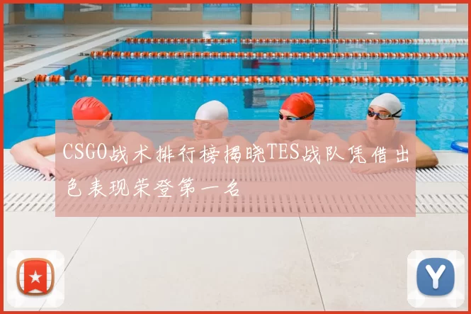 CSGO战术排行榜揭晓TES战队凭借出色表现荣登第一名