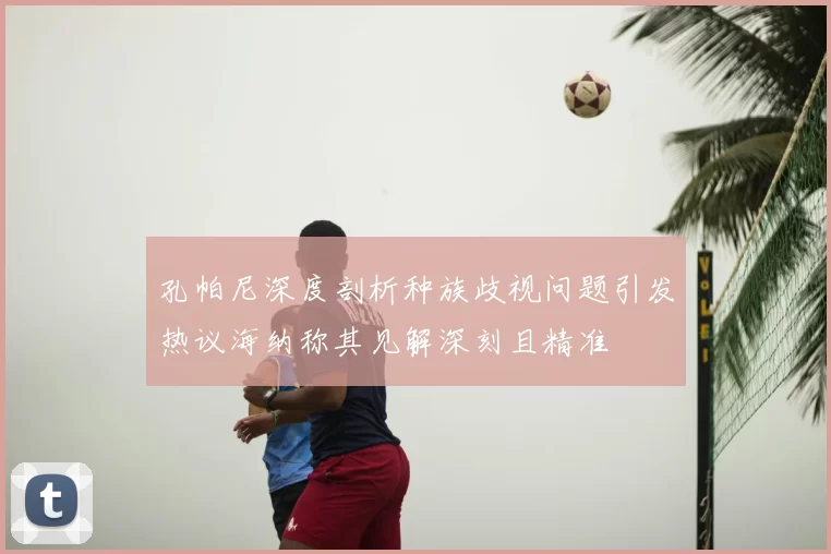 孔帕尼深度剖析种族歧视问题引发热议海纳称其见解深刻且精准