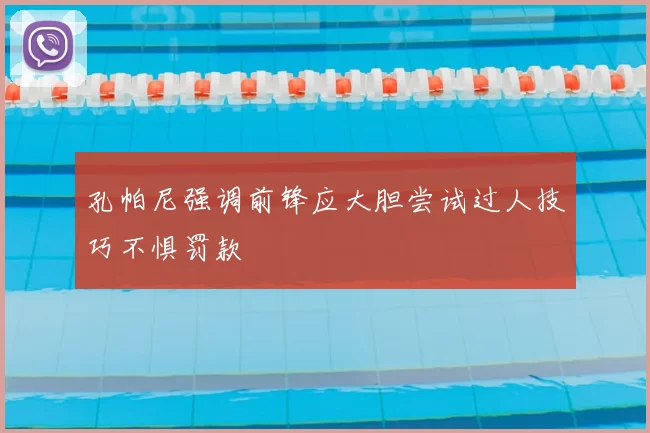 孔帕尼强调前锋应大胆尝试过人技巧不惧罚款