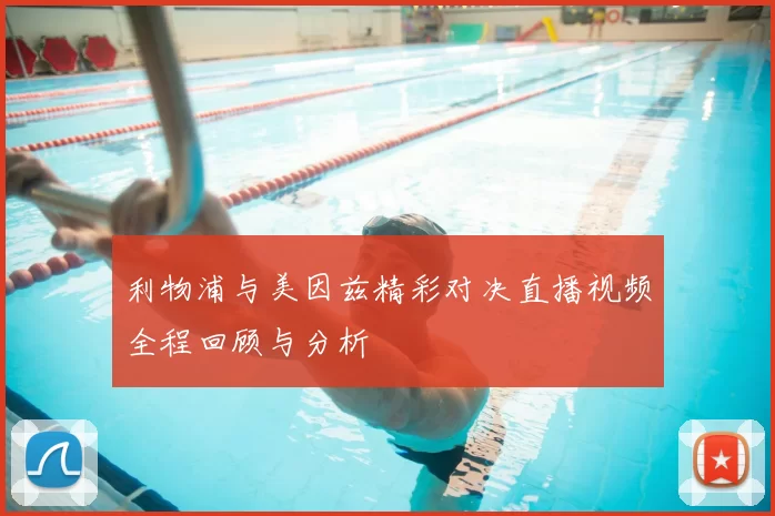 利物浦与美因兹精彩对决直播视频全程回顾与分析