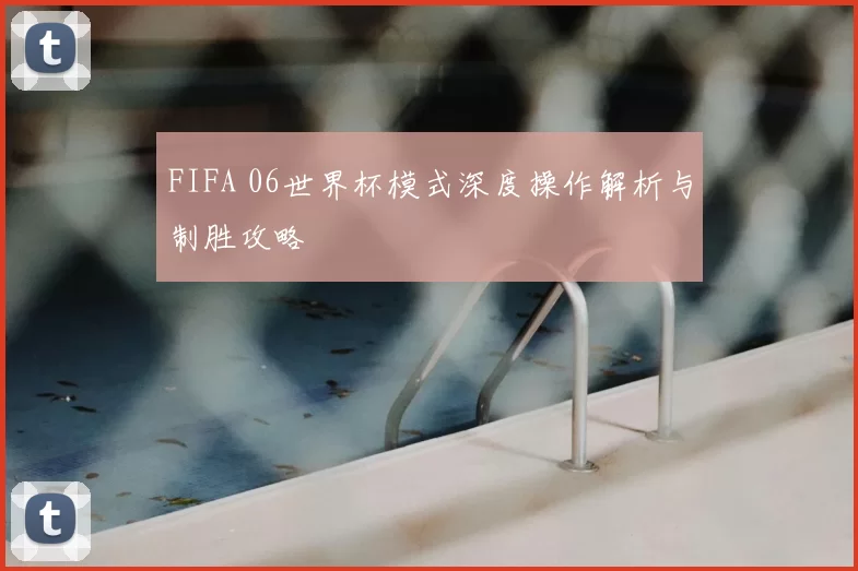 FIFA 06世界杯模式深度操作解析与制胜攻略