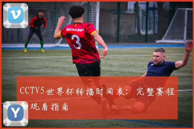 CCTV5世界杯转播时间表:完整赛程与观看指南