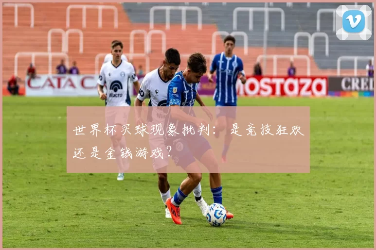 世界杯买球现象批判：是竞技狂欢还是金钱游戏？