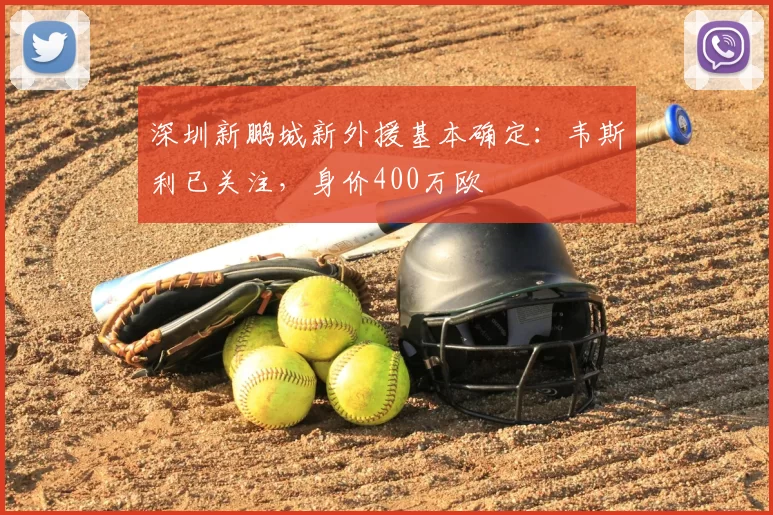 深圳新鹏城新外援基本确定:韦斯利已关注,身价400万欧
