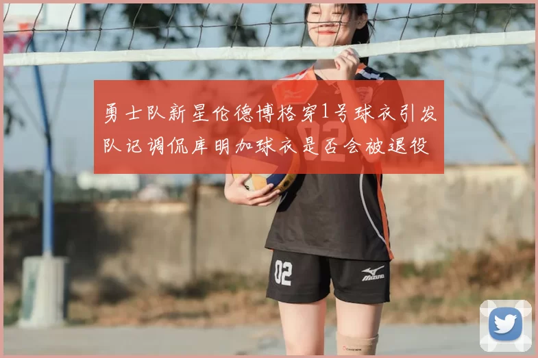 勇士队新星伦德博格穿1号球衣引发队记调侃库明加球衣是否会被退役