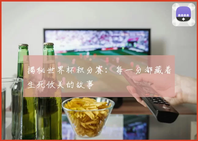 揭秘世界杯积分赛：每一分都藏着生死攸关的故事