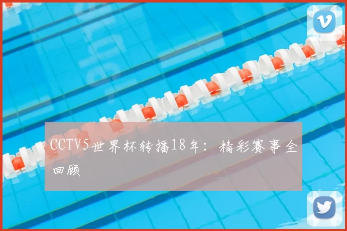 CCTV5世界杯转播18年:精彩赛事全回顾