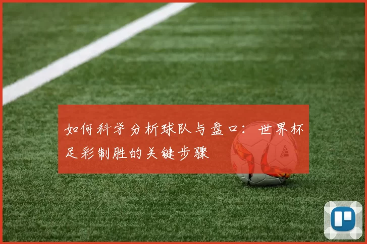 如何科学分析球队与盘口：世界杯足彩制胜的关键步骤