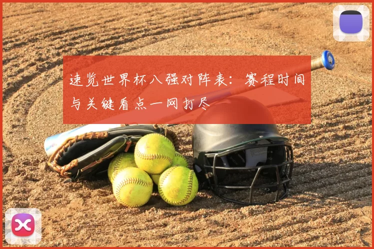 速览世界杯八强对阵表：赛程时间与关键看点一网打尽