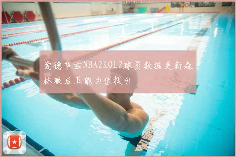 爱德华兹NBA2KOL2球员数据更新森林狼后卫能力值提升