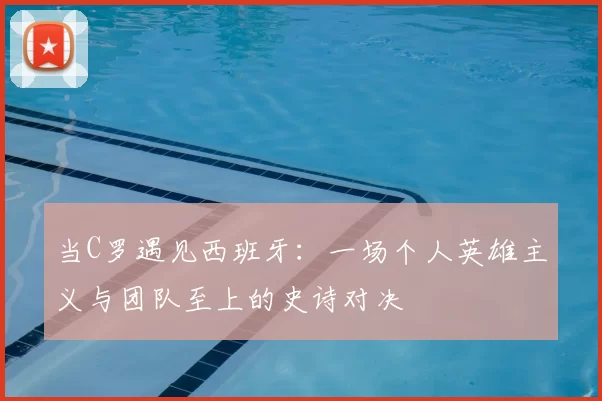 当C罗遇见西班牙：一场个人英雄主义与团队至上的史诗对决