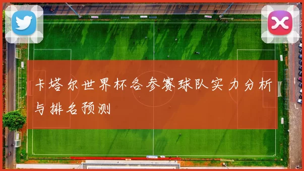 卡塔尔世界杯各参赛球队实力分析与排名预测