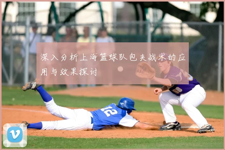 深入分析上海篮球队包夹战术的应用与效果探讨