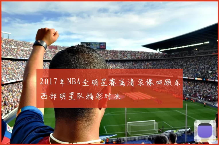 2017年NBA全明星赛高清录像回顾东西部明星队精彩对决