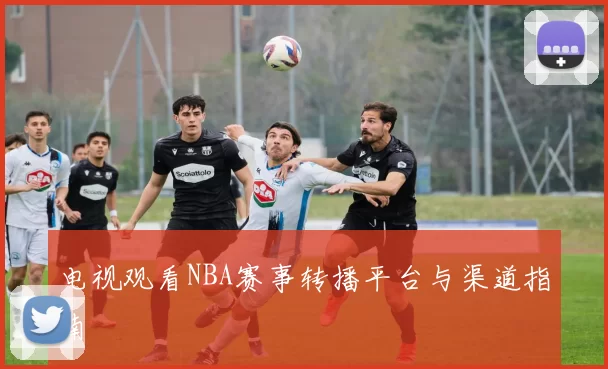 电视观看NBA赛事转播平台与渠道指南