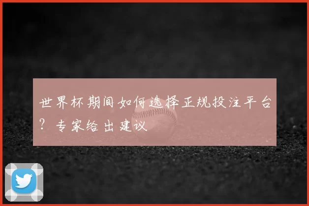世界杯期间如何选择正规投注平台?专家给出建议
