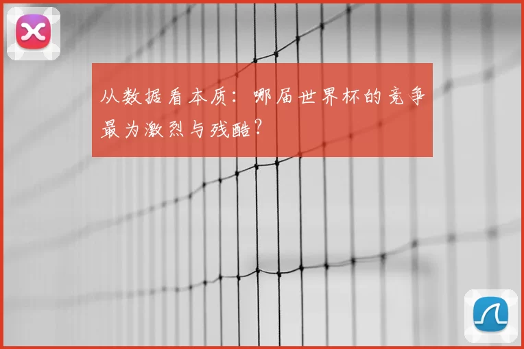 从数据看本质：哪届世界杯的竞争最为激烈与残酷？