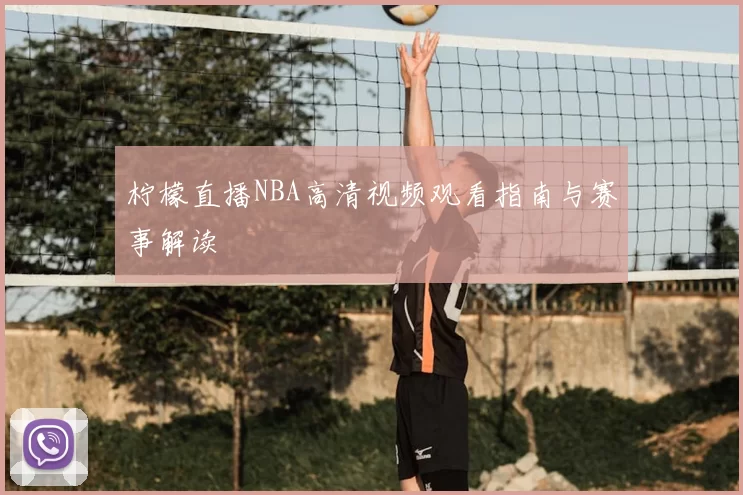 柠檬直播NBA高清视频观看指南与赛事解读