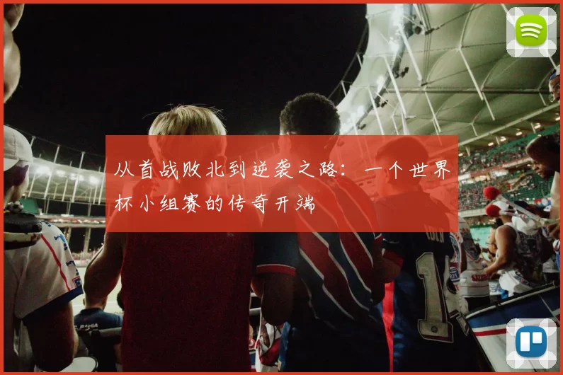 从首战败北到逆袭之路：一个世界杯小组赛的传奇开端