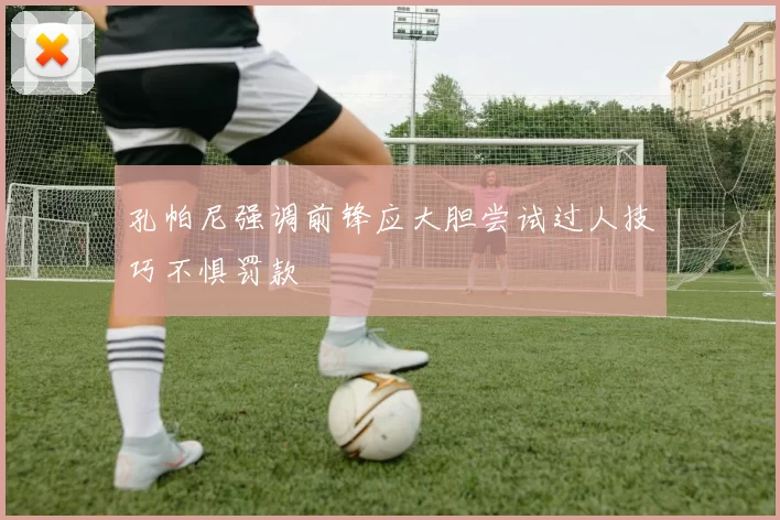 孔帕尼强调前锋应大胆尝试过人技巧不惧罚款