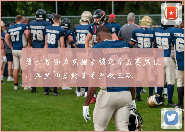 勇士客场力克掘金锁定季后赛席位,库里36分约基奇空砍三双