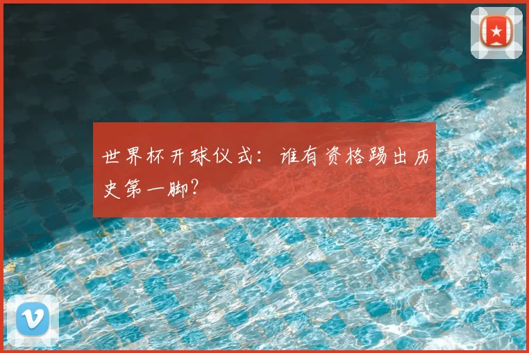 世界杯开球仪式:谁有资格踢出历史第一脚?