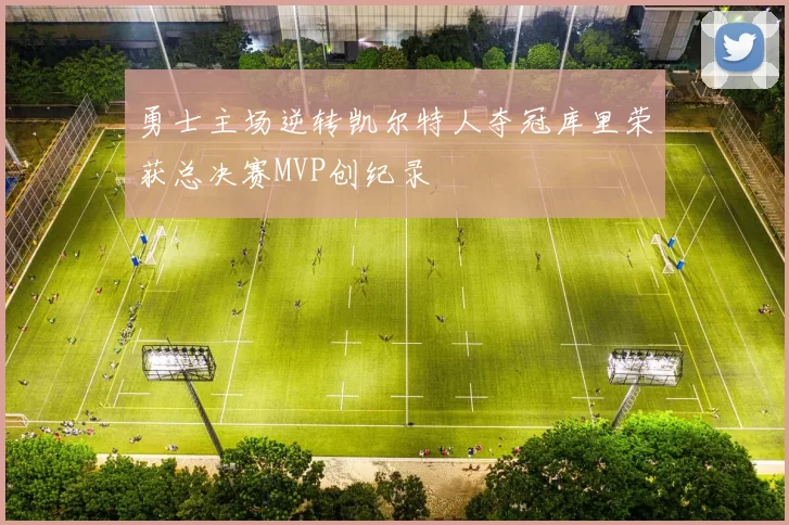 勇士主场逆转凯尔特人夺冠库里荣获总决赛MVP创纪录