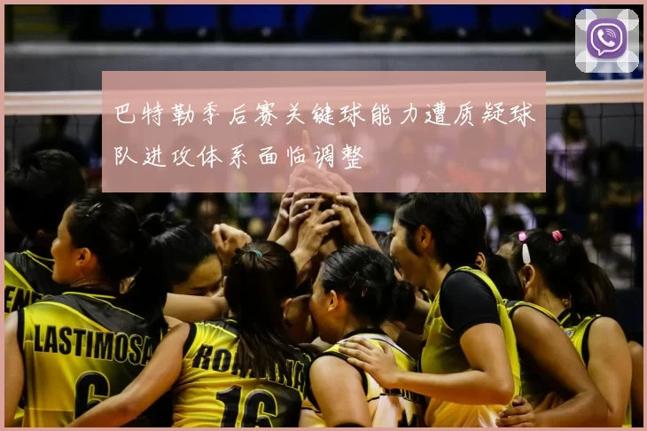 巴特勒季后赛关键球能力遭质疑球队进攻体系面临调整