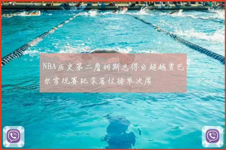 NBA历史第二詹姆斯总得分超越贾巴尔常规赛纪录落位榜单次席