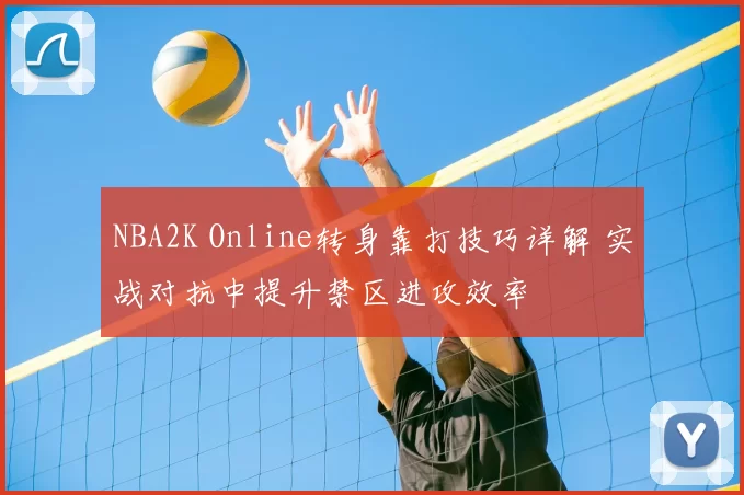 NBA2K Online转身靠打技巧详解 实战对抗中提升禁区进攻效率