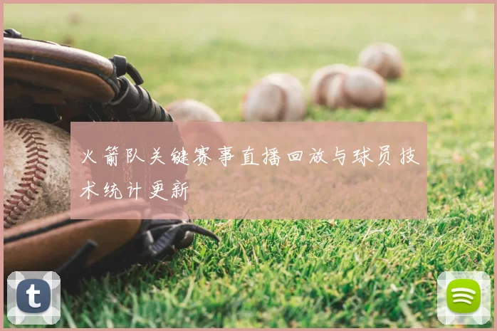 火箭队关键赛事直播回放与球员技术统计更新